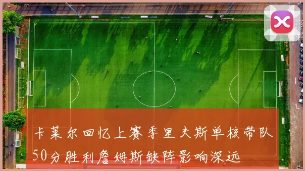 卡莱尔回忆上赛季里夫斯单核带队50分胜利詹姆斯缺阵影响深远