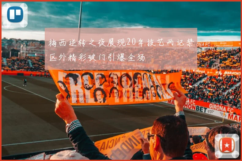 梅西逆转之夜展现20年技艺两记禁区外精彩破门引爆全场