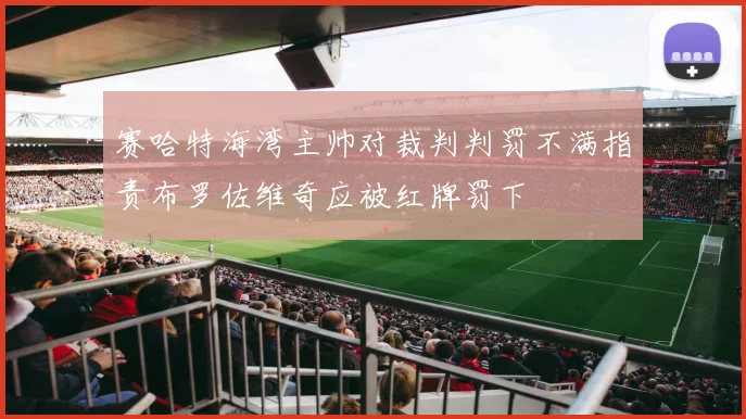 赛哈特海湾主帅对裁判判罚不满指责布罗佐维奇应被红牌罚下
