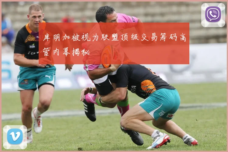 库明加被视为联盟顶级交易筹码高管内幕揭秘