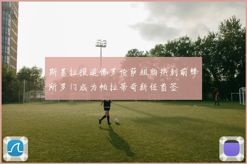 斯基拉报道佛罗伦萨租购热刺前锋所罗门成为帕拉蒂奇新任首签