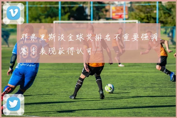邓弗里斯谈金球奖排名不重要强调赛季表现获得认可