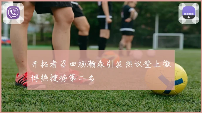 开拓者召回杨瀚森引发热议登上微博热搜榜第二名
