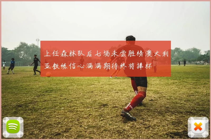 上任森林队后七场未尝胜绩澳大利亚教练信心满满期待终将捧杯