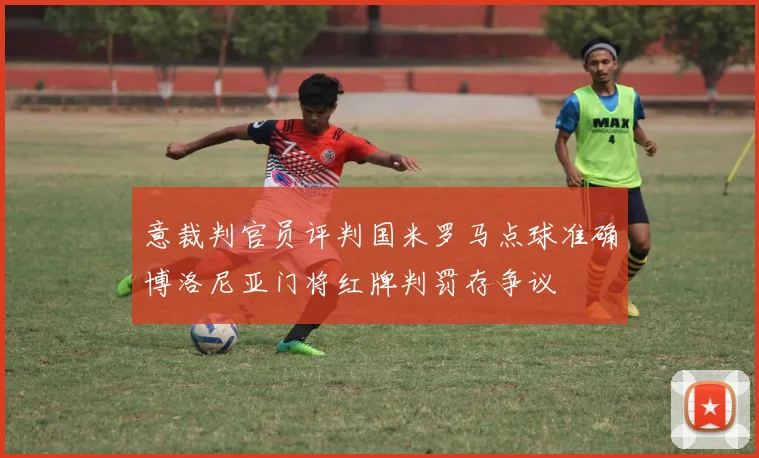 意裁判官员评判国米罗马点球准确博洛尼亚门将红牌判罚存争议