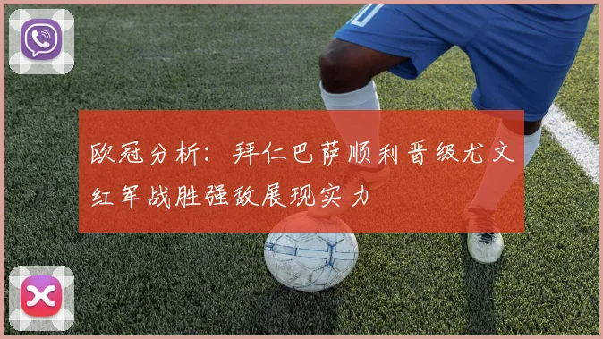 欧冠分析：拜仁巴萨顺利晋级尤文红军战胜强敌展现实力