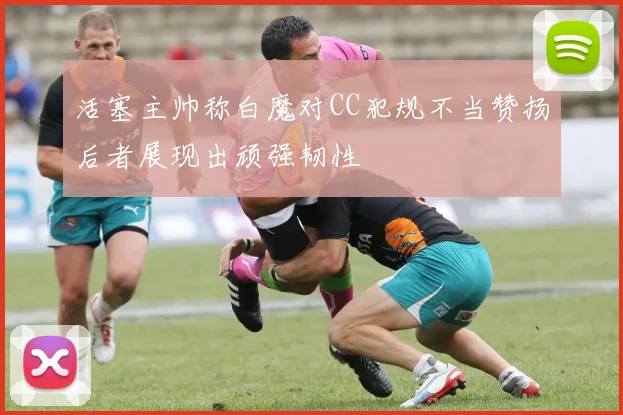 活塞主帅称白魔对CC犯规不当赞扬后者展现出顽强韧性